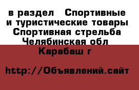  в раздел : Спортивные и туристические товары » Спортивная стрельба . Челябинская обл.,Карабаш г.